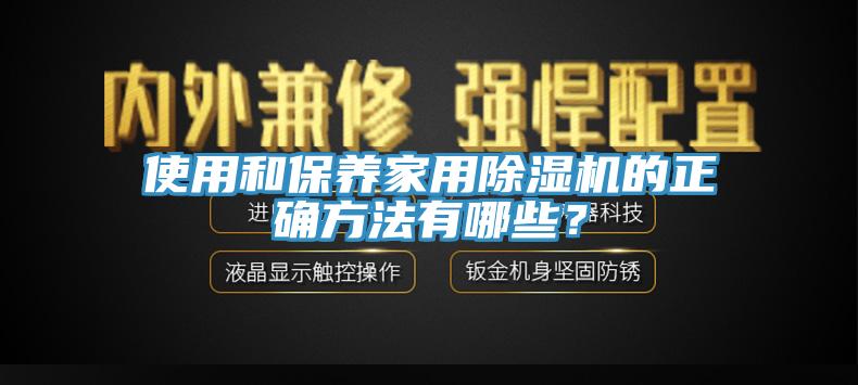 使用和保養(yǎng)家用除濕機(jī)的正確方法有哪些？