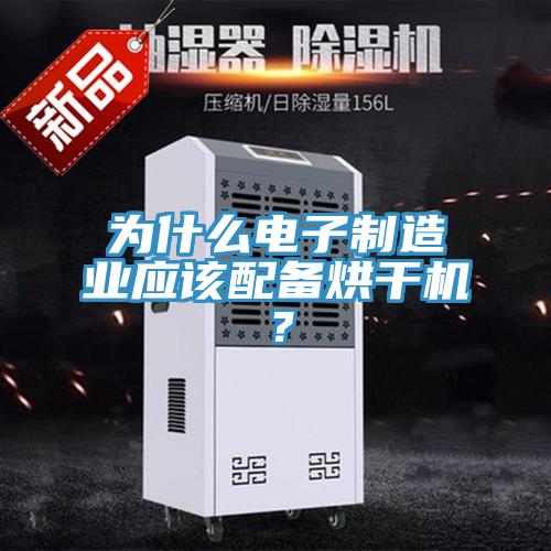 為什么電子制造業(yè)應(yīng)該配備烘干機(jī)？