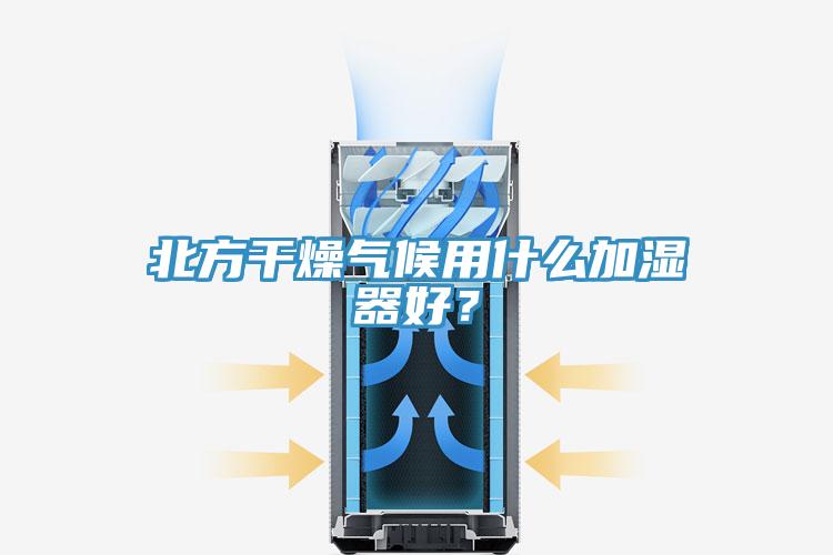 北方干燥氣候用什么加濕器好？