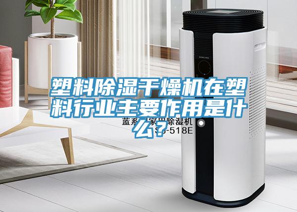 塑料除濕干燥機(jī)在塑料行業(yè)主要作用是什么？