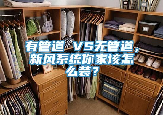 有管道 VS無管道，新風(fēng)系統(tǒng)你家該怎么裝？