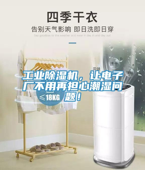 工業(yè)除濕機，讓電子廠不用再擔心潮濕問題！