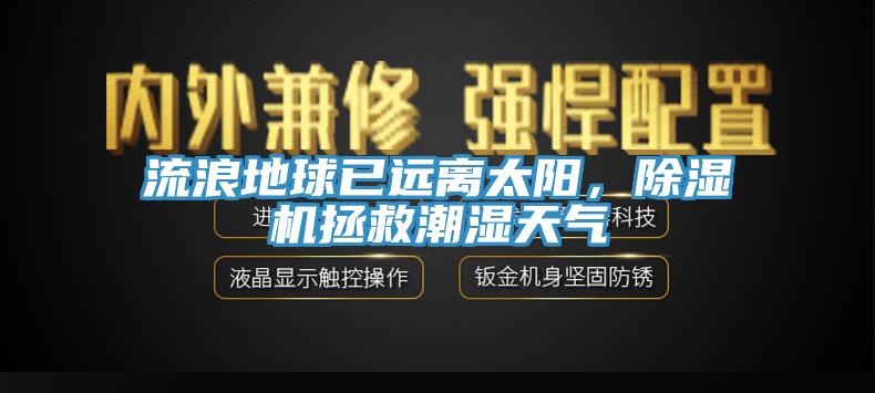 流浪地球已遠離太陽，除濕機拯救潮濕天氣