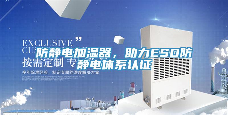 防靜電加濕器，助力ESD防靜電體系認證