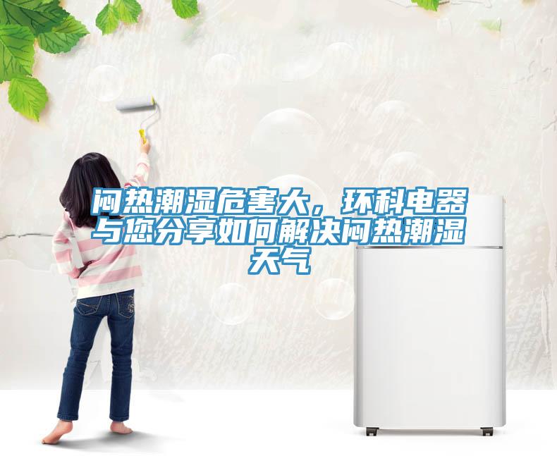 悶熱潮濕危害大，環(huán)科電器與您分享如何解決悶熱潮濕天氣