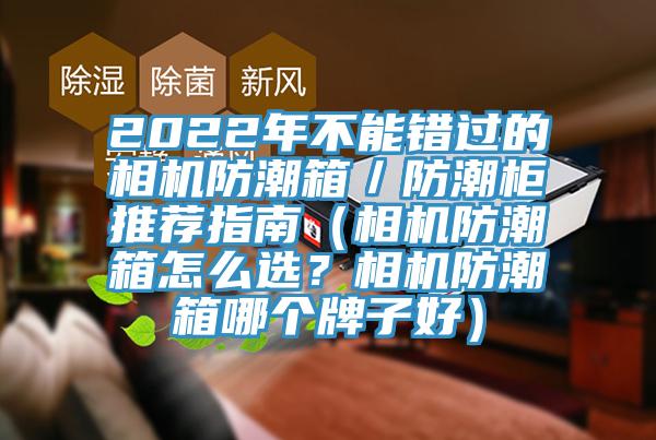 2022年不能錯(cuò)過(guò)的相機(jī)防潮箱／防潮柜推薦指南（相機(jī)防潮箱怎么選？相機(jī)防潮箱哪個(gè)牌子好）