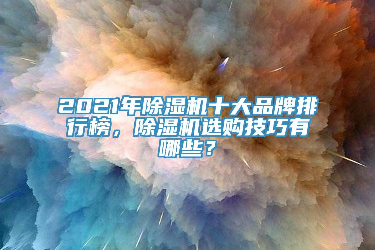 2021年除濕機(jī)十大品牌排行榜，除濕機(jī)選購技巧有哪些？