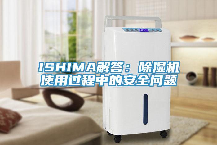 ISHIMA解答：除濕機(jī)使用過程中的安全問題