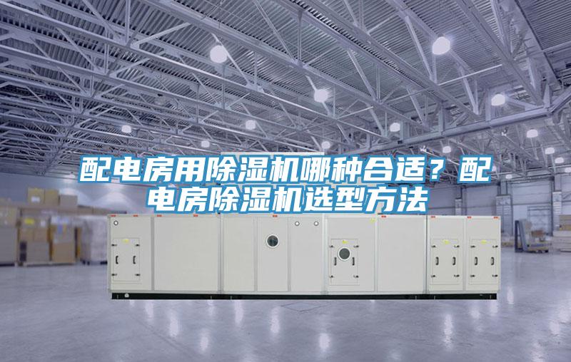 配電房用除濕機哪種合適？配電房除濕機選型方法