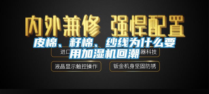 皮棉、籽棉、紗線為什么要用加濕機(jī)回潮