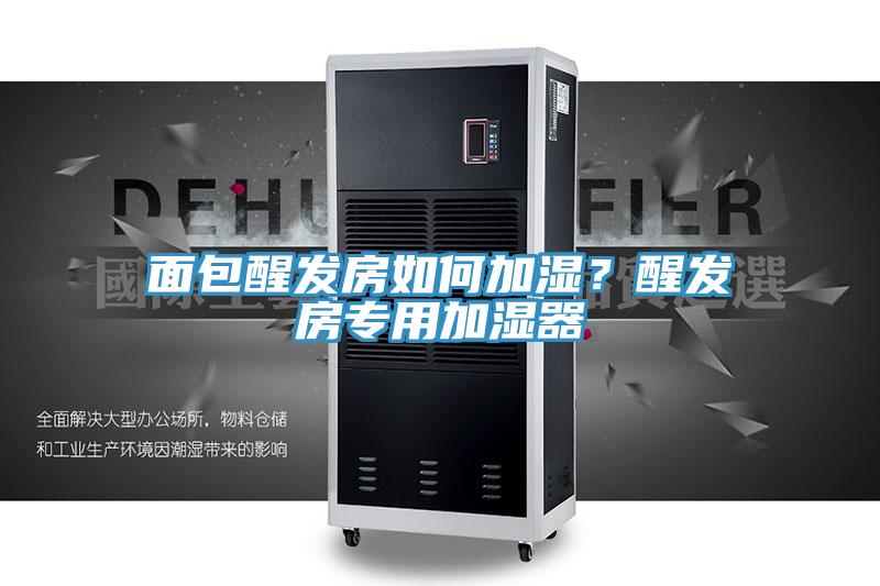 面包醒發(fā)房如何加濕？醒發(fā)房專用加濕器