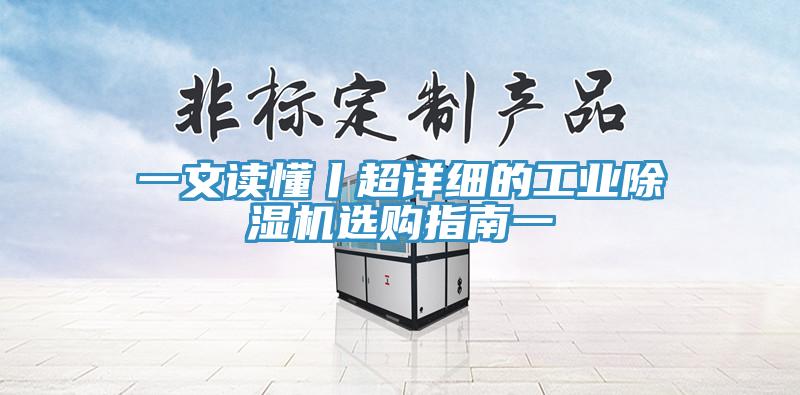 一文讀懂丨超詳細(xì)的工業(yè)除濕機(jī)選購指南一