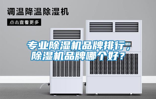 專業(yè)除濕機品牌排行，除濕機品牌哪個好？