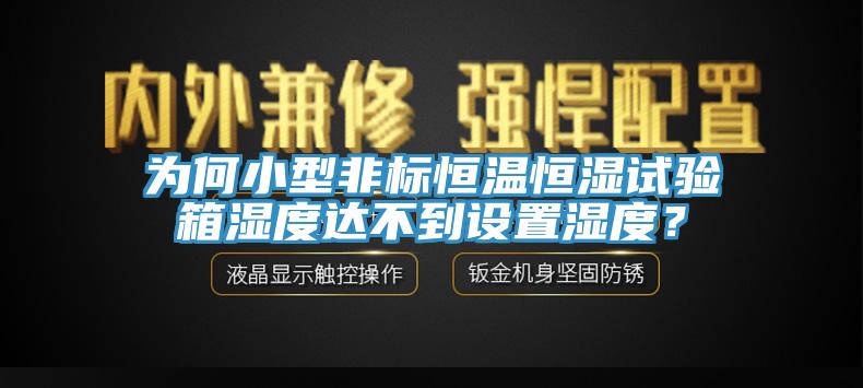 為何小型非標(biāo)恒溫恒濕試驗箱濕度達(dá)不到設(shè)置濕度？