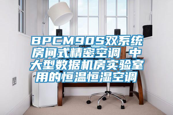 BPCM90S雙系統(tǒng)房間式精密空調(diào) 中大型數(shù)據(jù)機(jī)房實(shí)驗(yàn)室用的恒溫恒濕空調(diào)