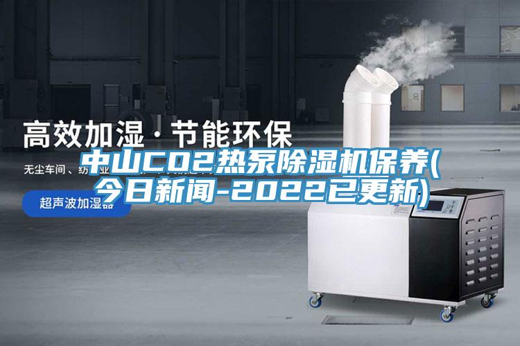 中山CO2熱泵除濕機(jī)保養(yǎng)(今日新聞-2022已更新)