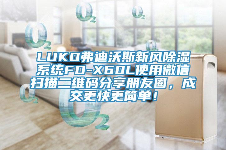 LUKO弗迪沃斯新風(fēng)除濕系統(tǒng)FD-X60L使用微信掃描二維碼分享朋友圈，成交更快更簡單！