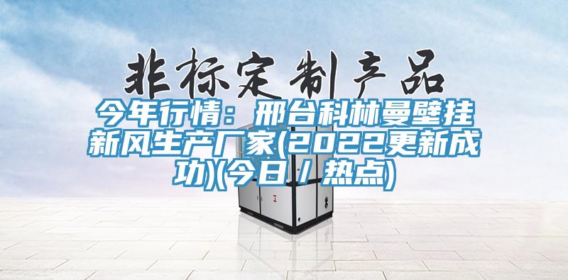 今年行情：邢臺科林曼壁掛新風(fēng)生產(chǎn)廠家(2022更新成功)(今日／熱點(diǎn))