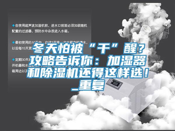 冬天怕被“干”醒？攻略告訴你：加濕器和除濕機(jī)還得這樣選！_重復(fù)