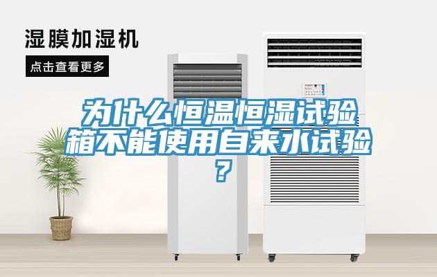 為什么恒溫恒濕試驗(yàn)箱不能使用自來水試驗(yàn)？