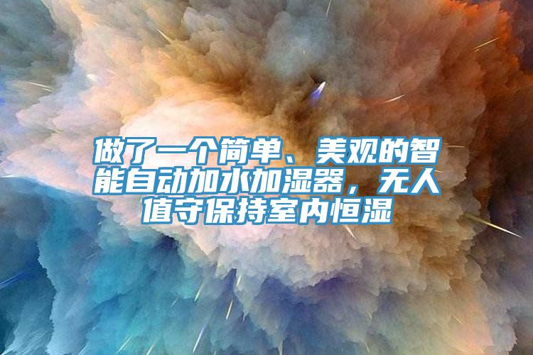 做了一個簡單、美觀的智能自動加水加濕器，無人值守保持室內(nèi)恒濕