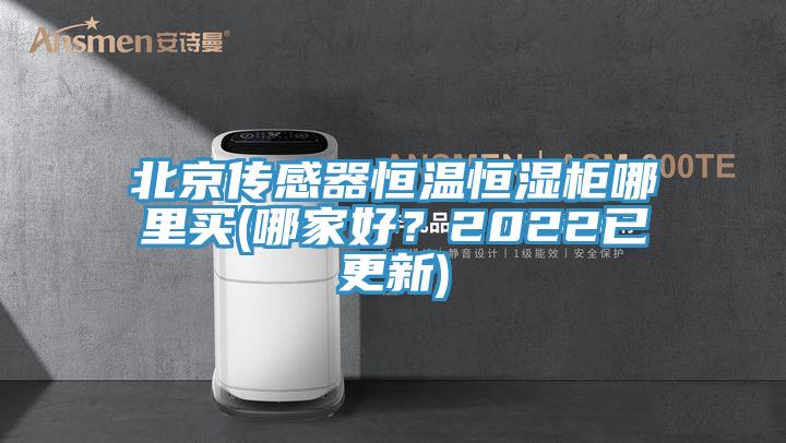 北京傳感器恒溫恒濕柜哪里買(哪家好？2022已更新)