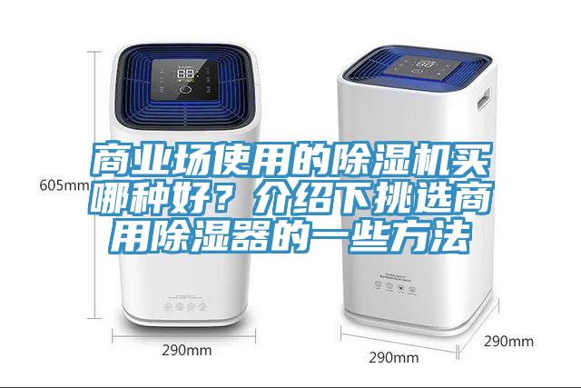 商業(yè)場使用的除濕機(jī)買哪種好？介紹下挑選商用除濕器的一些方法