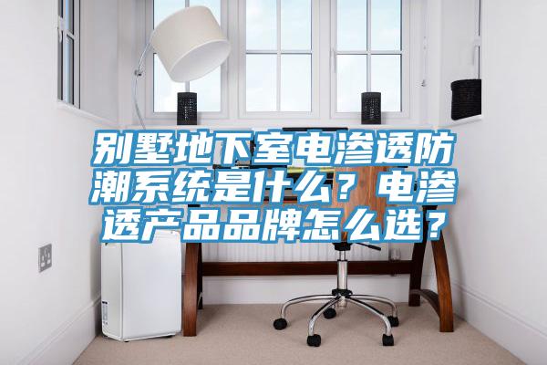 別墅地下室電滲透防潮系統(tǒng)是什么？電滲透產(chǎn)品品牌怎么選？