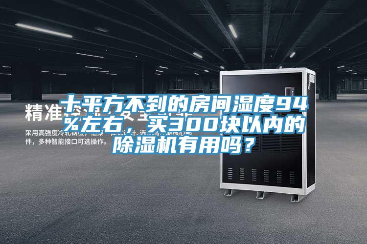 十平方不到的房間濕度94%左右，買300塊以內(nèi)的除濕機有用嗎？