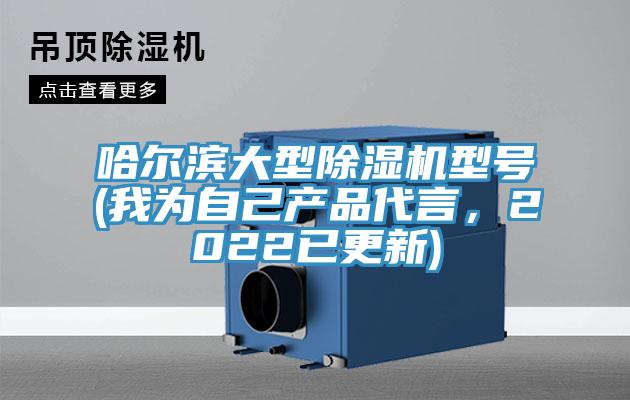 哈爾濱大型除濕機(jī)型號(hào)(我為自己產(chǎn)品代言，2022已更新)