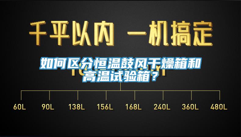 如何區(qū)分恒溫鼓風(fēng)干燥箱和高溫試驗(yàn)箱？