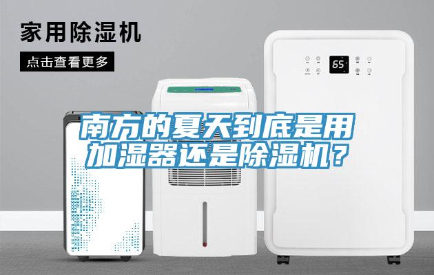 南方的夏天到底是用加濕器還是除濕機(jī)？