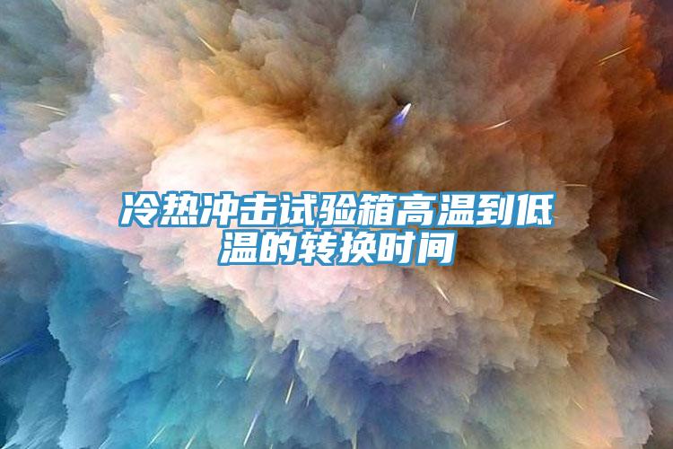 冷熱沖擊試驗箱高溫到低溫的轉(zhuǎn)換時間