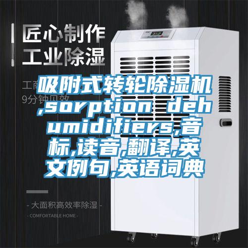 吸附式轉(zhuǎn)輪除濕機(jī),sorption dehumidifiers,音標(biāo),讀音,翻譯,英文例句,英語(yǔ)詞典