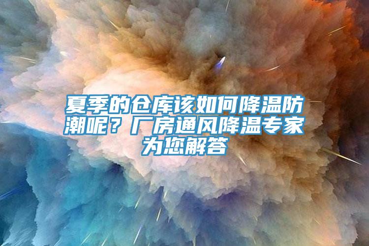 夏季的倉庫該如何降溫防潮呢？廠房通風(fēng)降溫專家為您解答