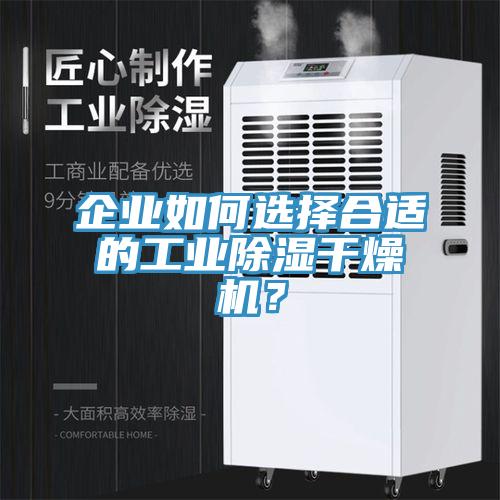 企業(yè)如何選擇合適的工業(yè)除濕干燥機(jī)？