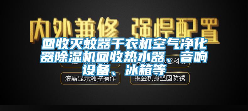 回收滅蚊器干衣機(jī)空氣凈化器除濕機(jī)回收熱水器、音響設(shè)備、冰箱等