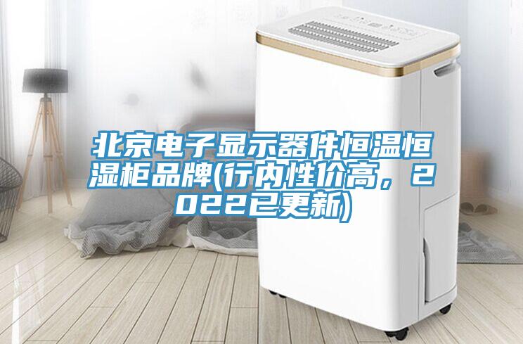 北京電子顯示器件恒溫恒濕柜品牌(行內(nèi)性價高，2022已更新)