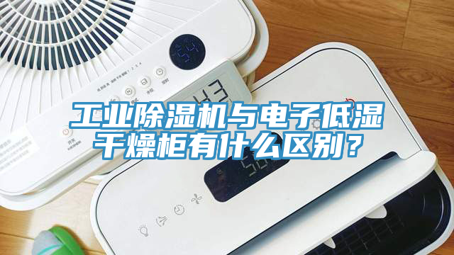 工業(yè)除濕機與電子低濕干燥柜有什么區(qū)別？