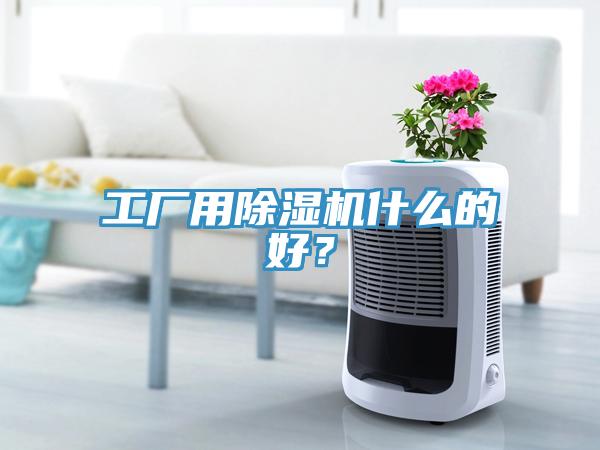 工廠用除濕機(jī)什么的好？