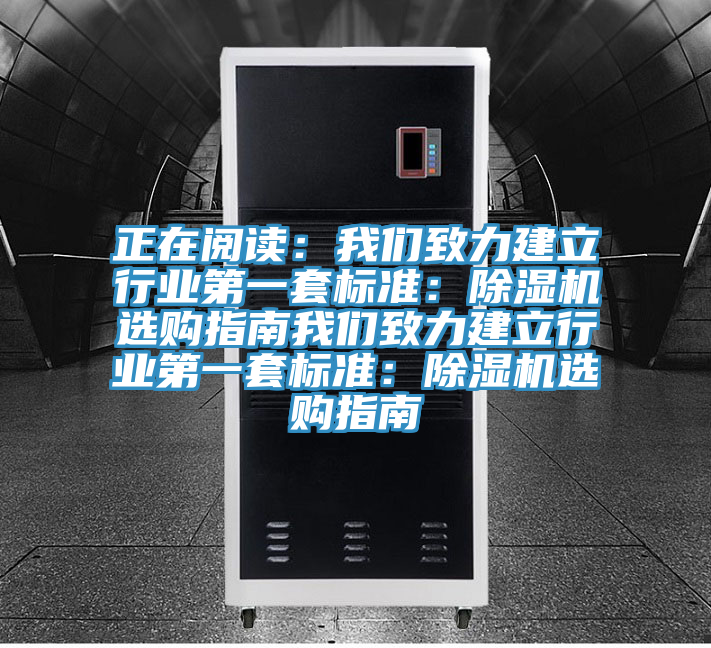 正在閱讀：我們致力建立行業(yè)第一套標準：除濕機選購指南我們致力建立行業(yè)第一套標準：除濕機選購指南