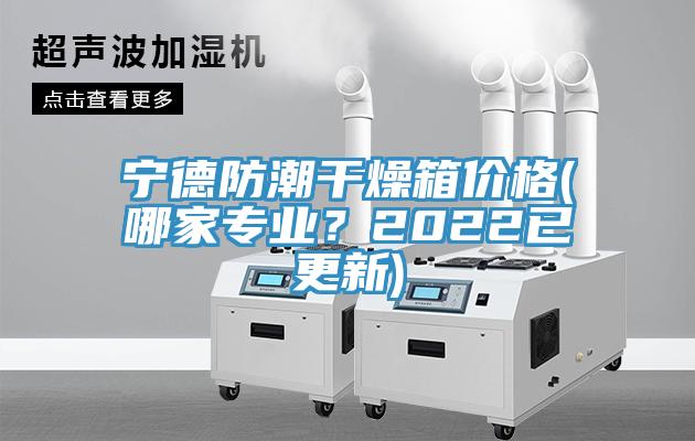 寧德防潮干燥箱價格(哪家專業(yè)？2022已更新)