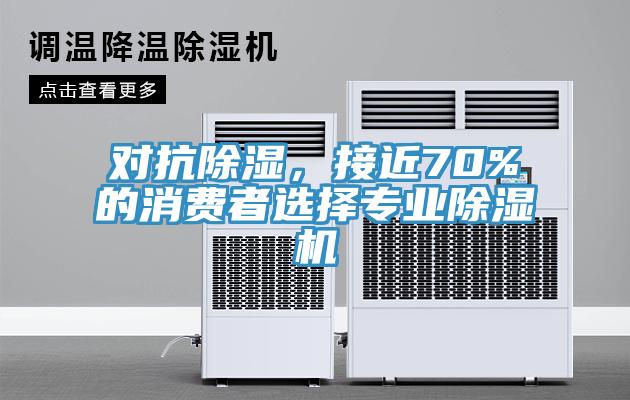 對(duì)抗除濕，接近70%的消費(fèi)者選擇專業(yè)除濕機(jī)