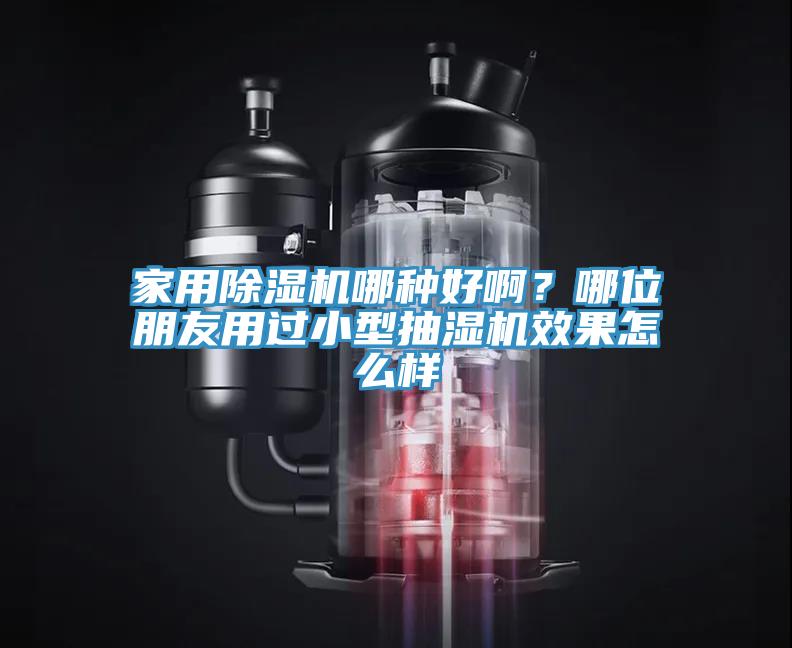 家用除濕機哪種好??？哪位朋友用過小型抽濕機效果怎么樣