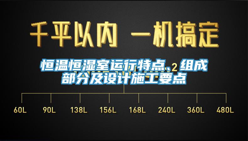 恒溫恒濕室運(yùn)行特點(diǎn)、組成部分及設(shè)計(jì)施工要點(diǎn)