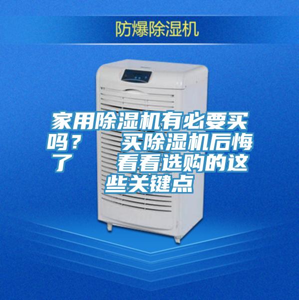 家用除濕機有必要買嗎？  買除濕機后悔了   看看選購的這些關(guān)鍵點