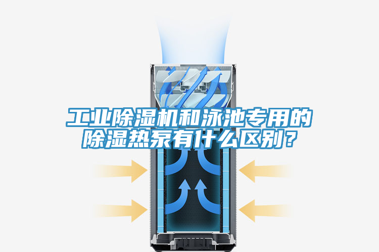 工業(yè)除濕機(jī)和泳池專用的除濕熱泵有什么區(qū)別？