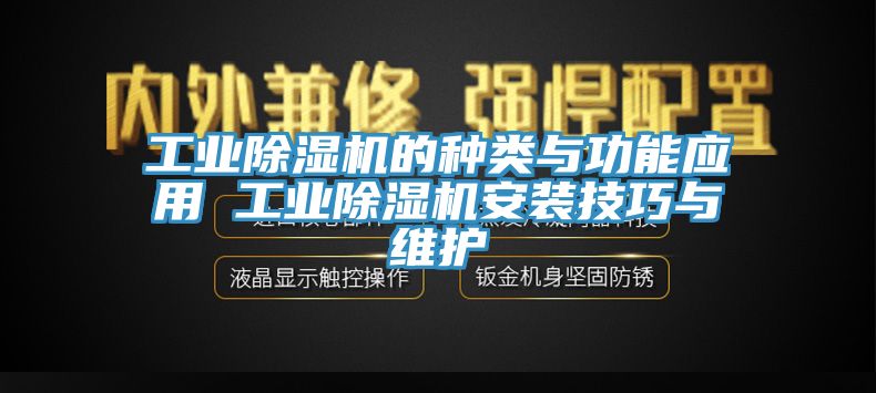 工業(yè)除濕機(jī)的種類(lèi)與功能應(yīng)用 工業(yè)除濕機(jī)安裝技巧與維護(hù)