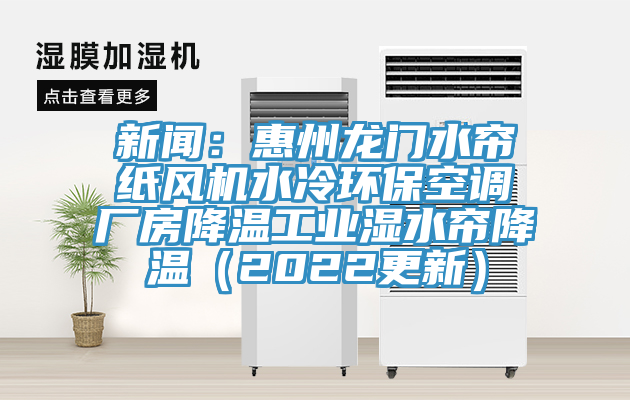 新聞：惠州龍門水簾紙風(fēng)機(jī)水冷環(huán)?？照{(diào)廠房降溫工業(yè)濕水簾降溫（2022更新）