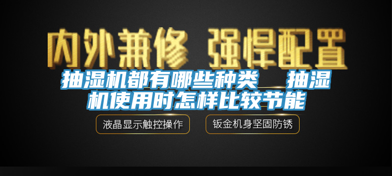 抽濕機都有哪些種類  抽濕機使用時怎樣比較節(jié)能